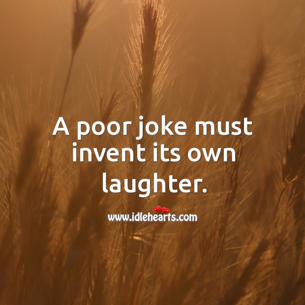 A poor joke must invent its own laughter. Laughter Quotes Image