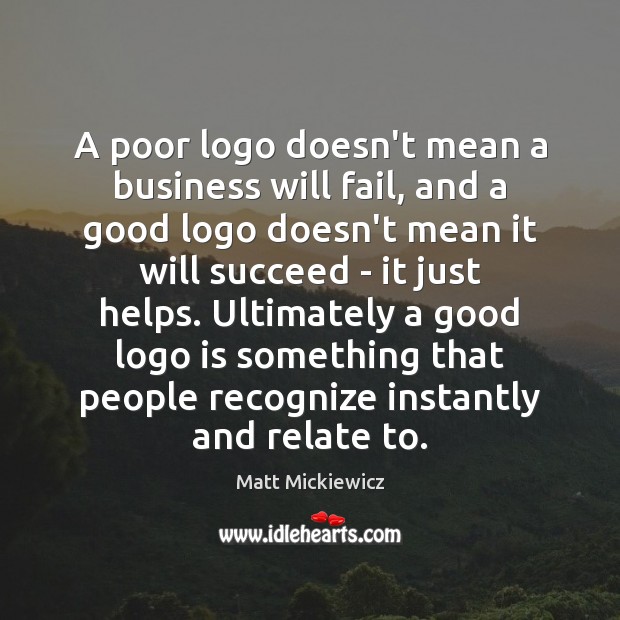 A poor logo doesn’t mean a business will fail, and a good Matt Mickiewicz Picture Quote