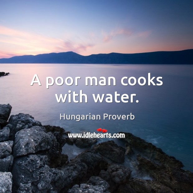 A poor man cooks with water. Hungarian Proverbs Image
