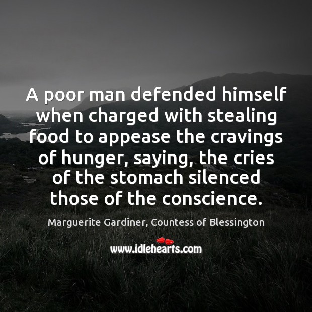 A poor man defended himself when charged with stealing food to appease Food Quotes Image