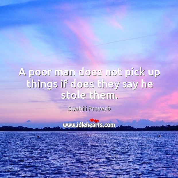 A poor man does not pick up things if does they say he stole them. Image