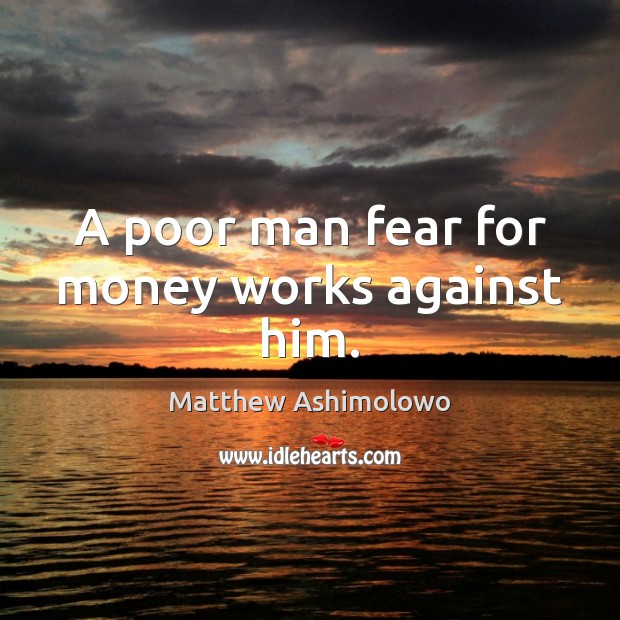 A poor man fear for money works against him. Matthew Ashimolowo Picture Quote