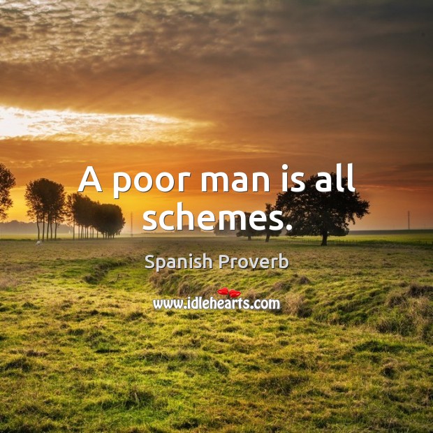 A poor man is all schemes. Image