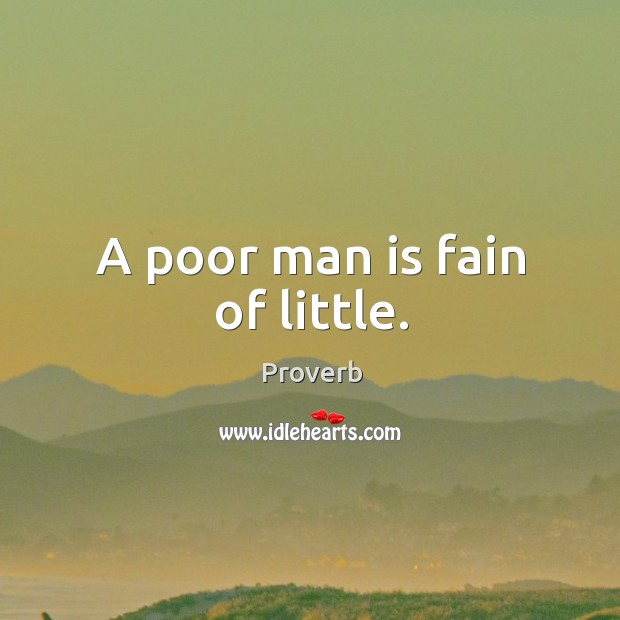 A poor man is fain of little. Image