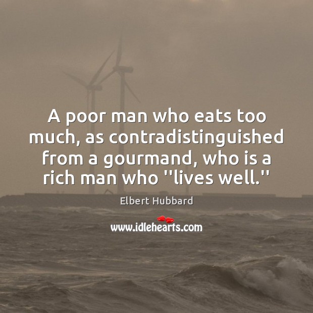A poor man who eats too much, as contradistinguished from a gourmand, Elbert Hubbard Picture Quote