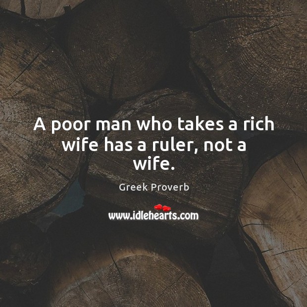 A poor man who takes a rich wife has a ruler, not a wife. Greek Proverbs Image