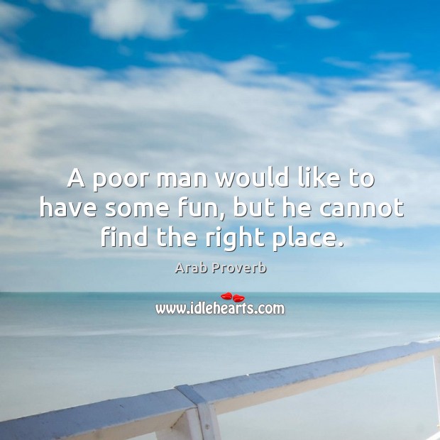 A poor man would like to have some fun, but he cannot find the right place. Arab Proverbs Image