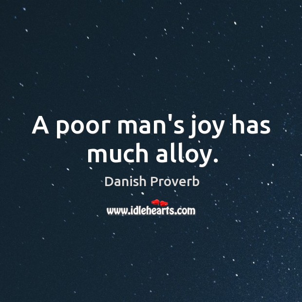 A poor man’s joy has much alloy. Danish Proverbs Image