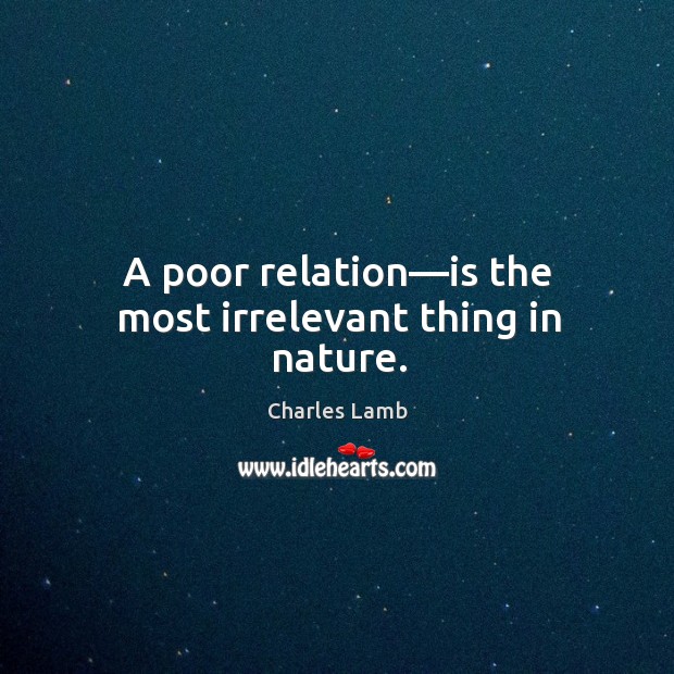 A poor relation—is the most irrelevant thing in nature. Charles Lamb Picture Quote