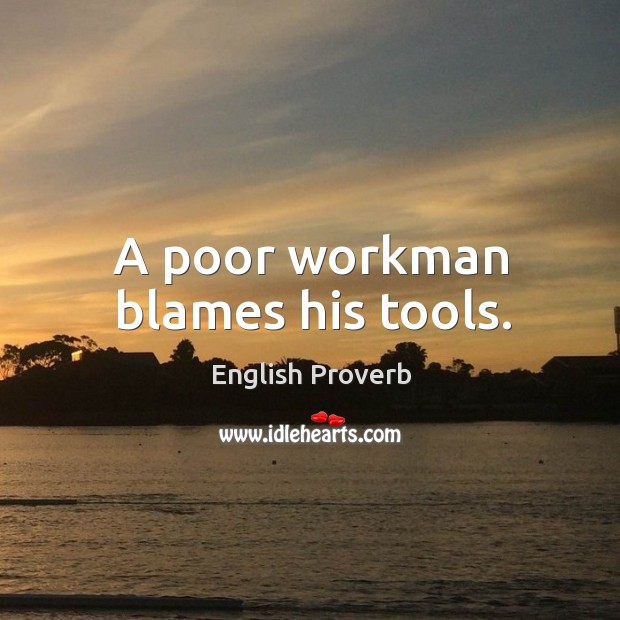A poor workman blames his tools. Image