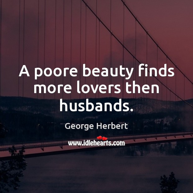 A poore beauty finds more lovers then husbands. George Herbert Picture Quote