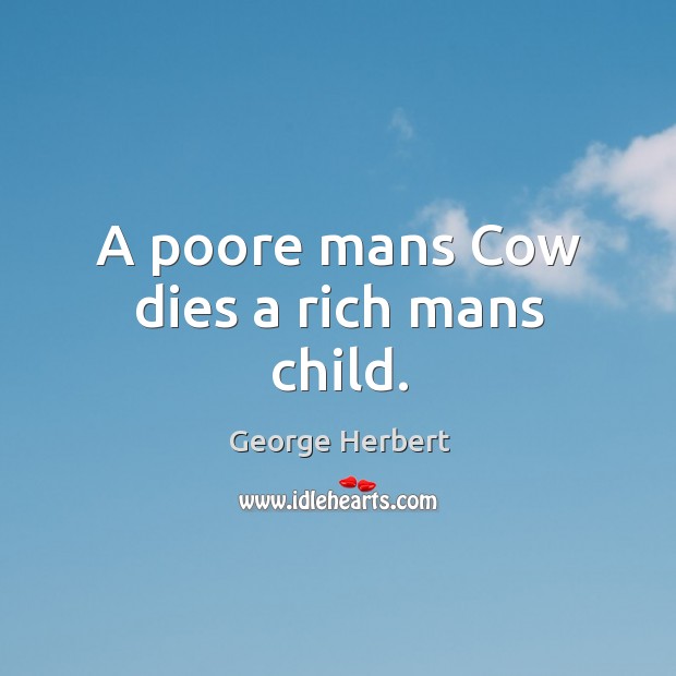 A poore mans Cow dies a rich mans child. George Herbert Picture Quote