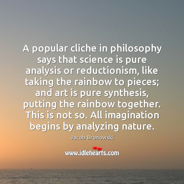 A popular cliche in philosophy says that science is pure analysis or Jacob Bronowski Picture Quote