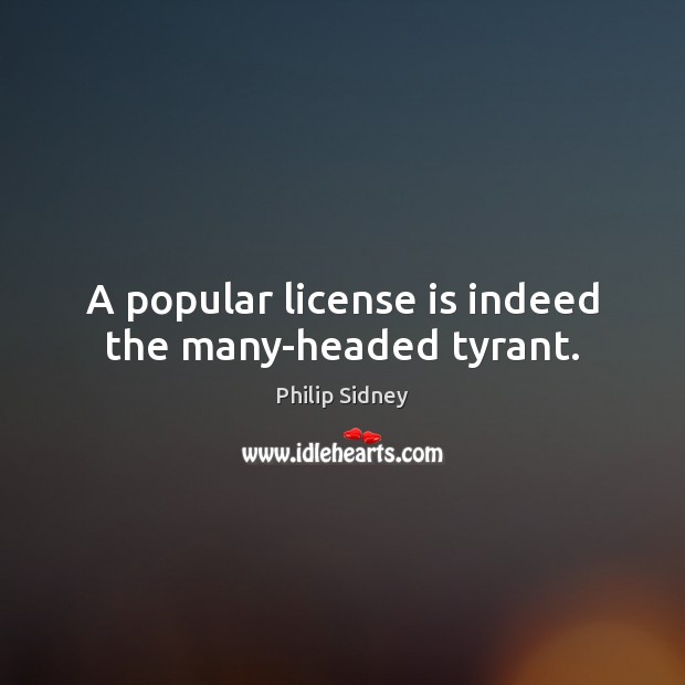 A popular license is indeed the many-headed tyrant. Philip Sidney Picture Quote