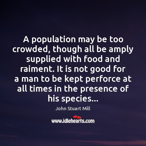 A population may be too crowded, though all be amply supplied with John Stuart Mill Picture Quote