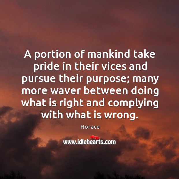 A portion of mankind take pride in their vices and pursue their purpose; 