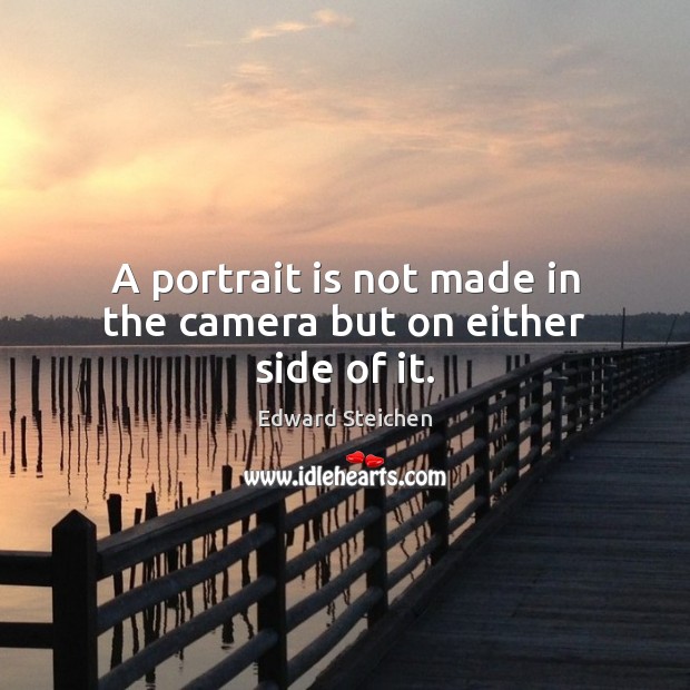 A portrait is not made in the camera but on either side of it. Edward Steichen Picture Quote