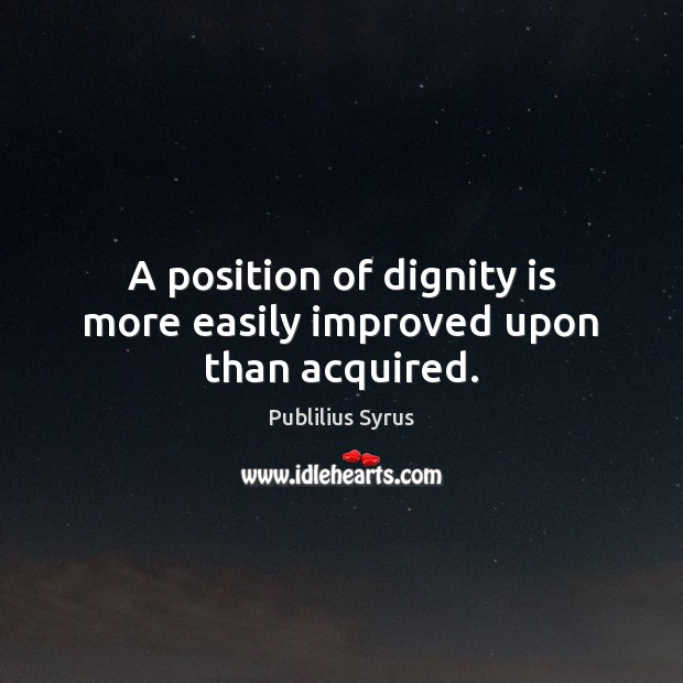 A position of dignity is more easily improved upon than acquired. Dignity Quotes Image