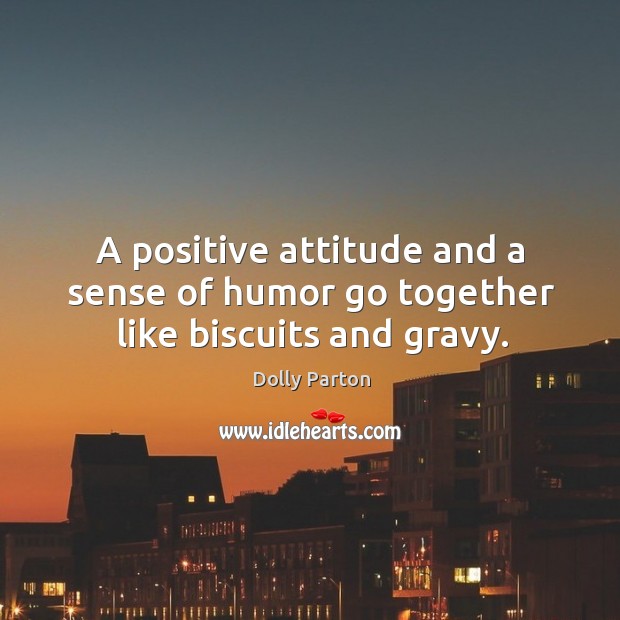 A positive attitude and a sense of humor go together like biscuits and gravy. Dolly Parton Picture Quote