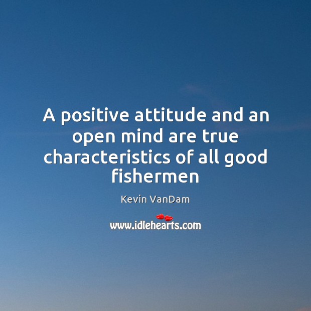 A positive attitude and an open mind are true characteristics of all good fishermen Positive Attitude Quotes Image