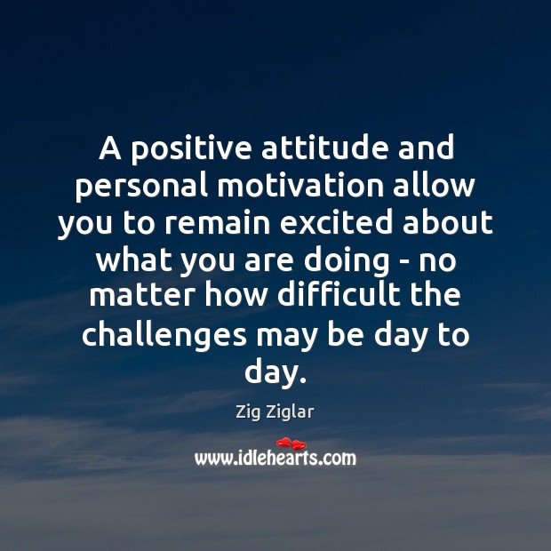 A positive attitude and personal motivation allow you to remain excited about Positive Attitude Quotes Image