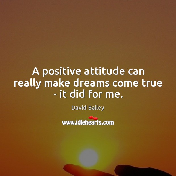 A positive attitude can really make dreams come true – it did for me. David Bailey Picture Quote