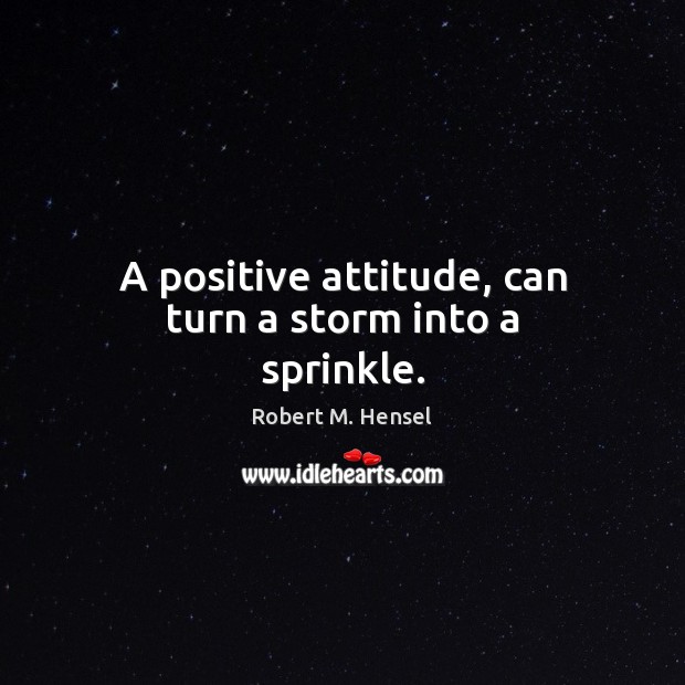 A positive attitude, can turn a storm into a sprinkle. Robert M. Hensel Picture Quote