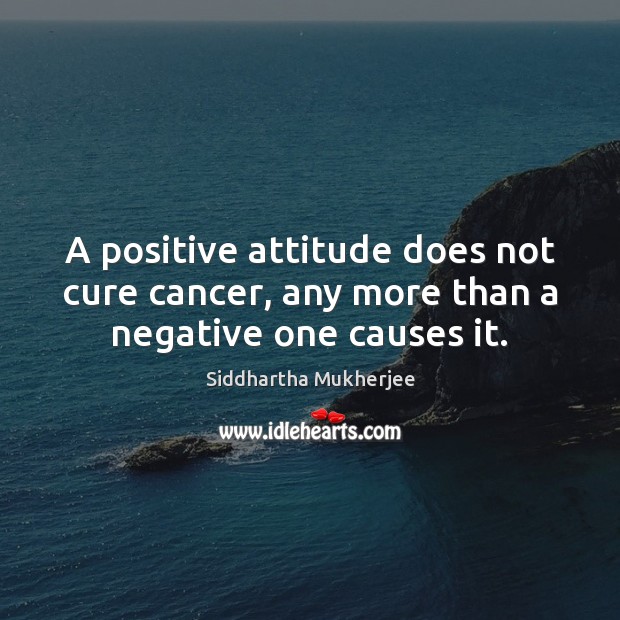 A positive attitude does not cure cancer, any more than a negative one causes it. Positive Attitude Quotes Image