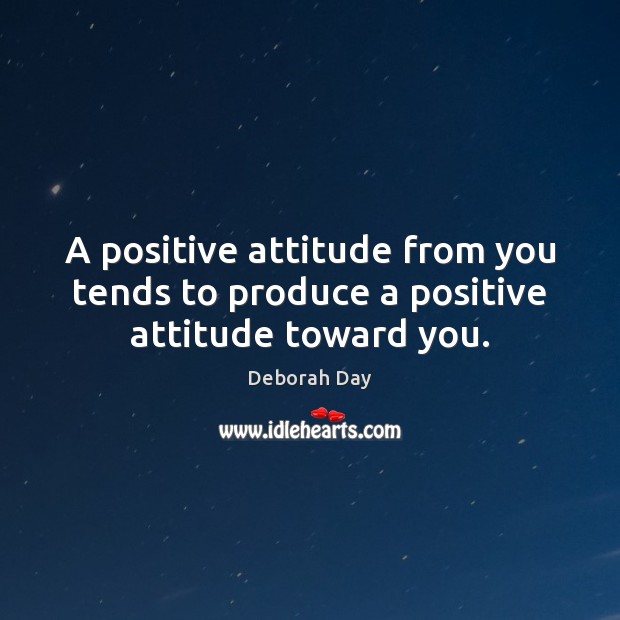 A positive attitude from you tends to produce a positive attitude toward you. Positive Attitude Quotes Image