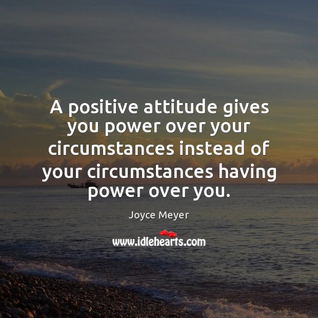 A positive attitude gives you power over your circumstances instead of your Positive Attitude Quotes Image