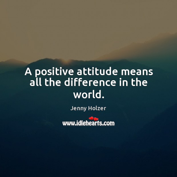 A positive attitude means all the difference in the world. Jenny Holzer Picture Quote