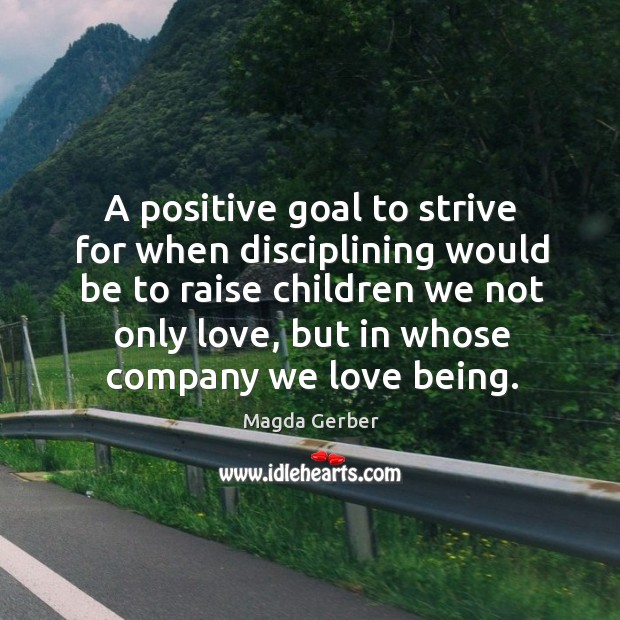 A positive goal to strive for when disciplining would be to raise Magda Gerber Picture Quote