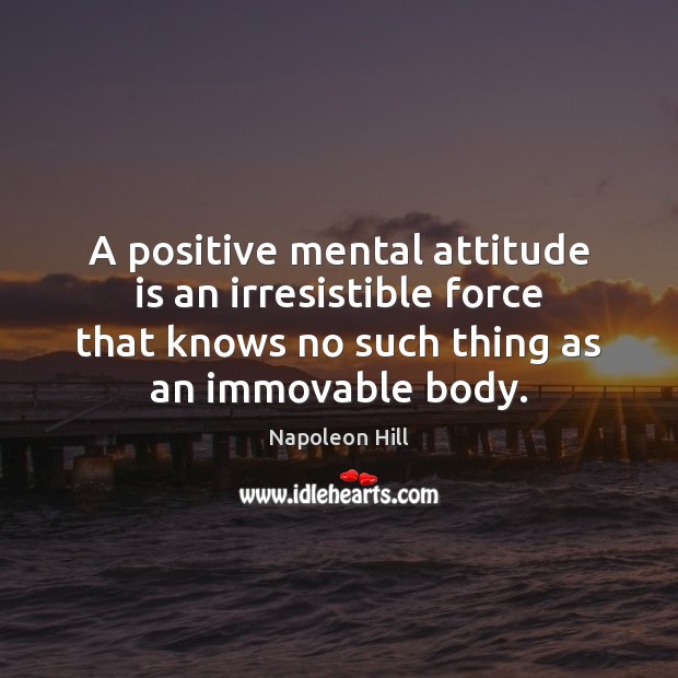 A positive mental attitude is an irresistible force that knows no such Napoleon Hill Picture Quote