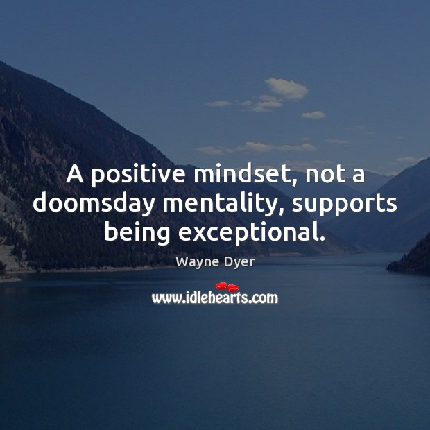 A positive mindset, not a doomsday mentality, supports being exceptional. Image