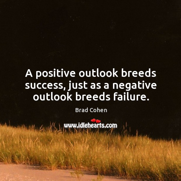 A positive outlook breeds success, just as a negative outlook breeds failure. Image