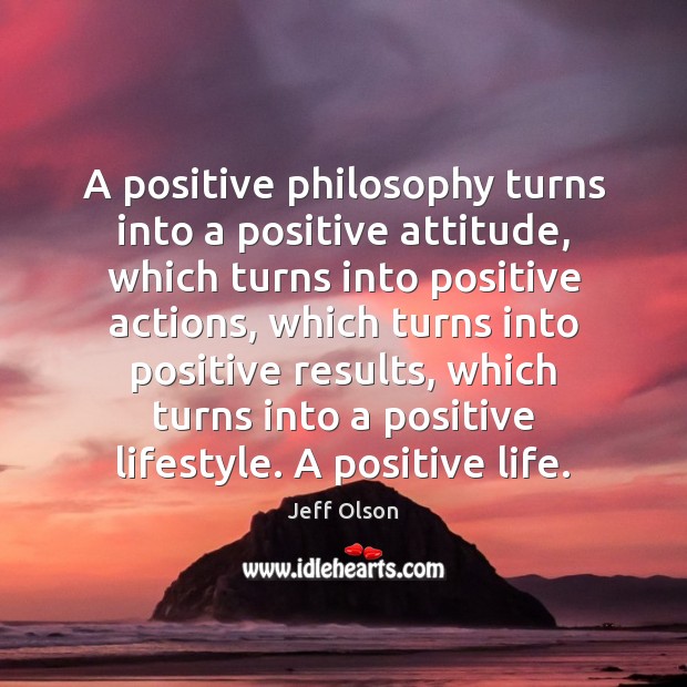 A positive philosophy turns into a positive attitude, which turns into positive Positive Attitude Quotes Image