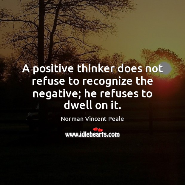 A positive thinker does not refuse to recognize the negative; he refuses to dwell on it. Norman Vincent Peale Picture Quote