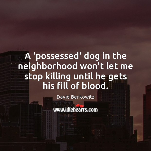 A ‘possessed’ dog in the neighborhood won’t let me stop killing until David Berkowitz Picture Quote