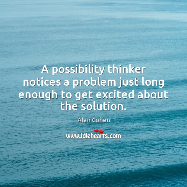 A possibility thinker notices a problem just long enough to get excited Alan Cohen Picture Quote