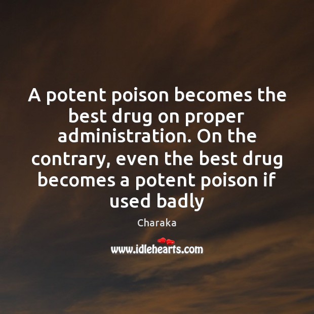 A potent poison becomes the best drug on proper administration. On the Charaka Picture Quote