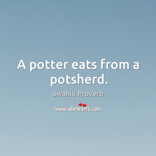 A potter eats from a potsherd. Swahili Proverbs Image