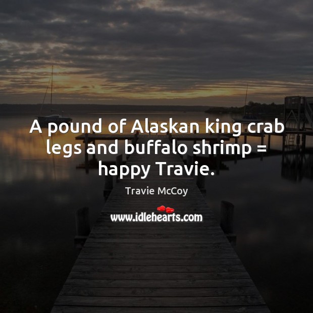 A pound of Alaskan king crab legs and buffalo shrimp = happy Travie. Travie McCoy Picture Quote