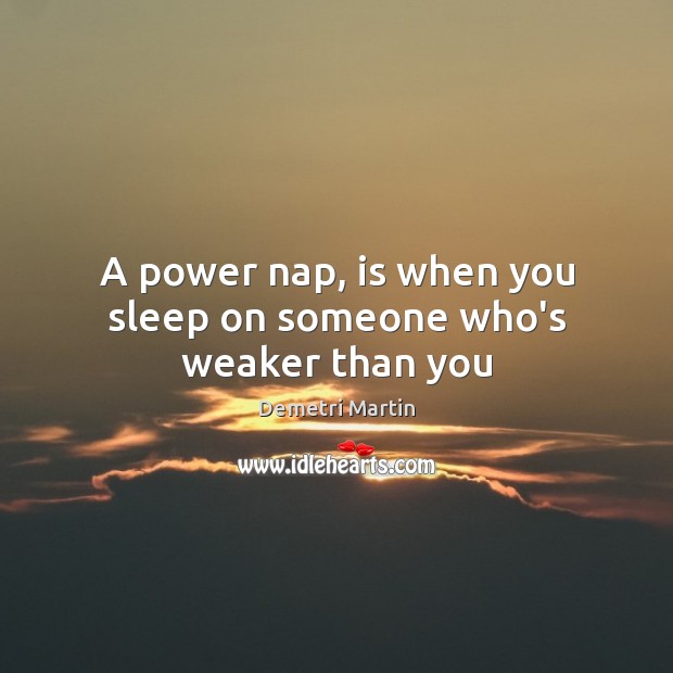 A power nap, is when you sleep on someone who’s weaker than you Demetri Martin Picture Quote