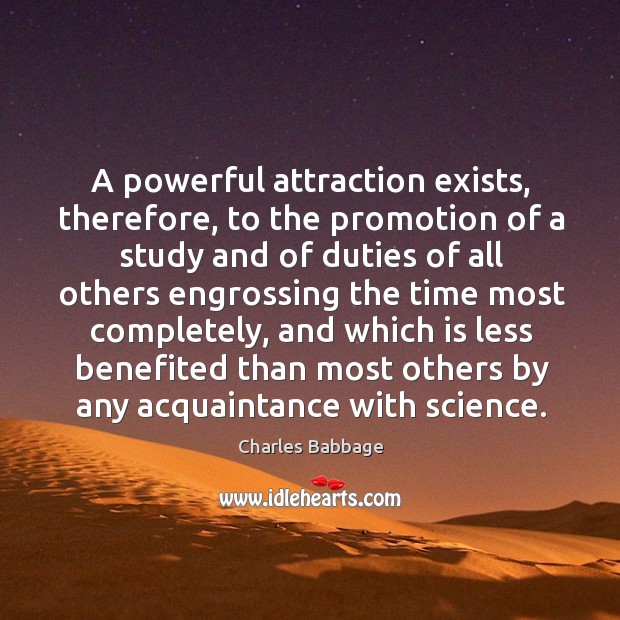 A powerful attraction exists, therefore, to the promotion of a study and of duties of all others Charles Babbage Picture Quote
