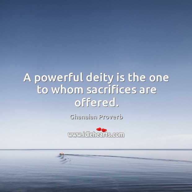 A powerful deity is the one to whom sacrifices are offered. Ghanaian Proverbs Image