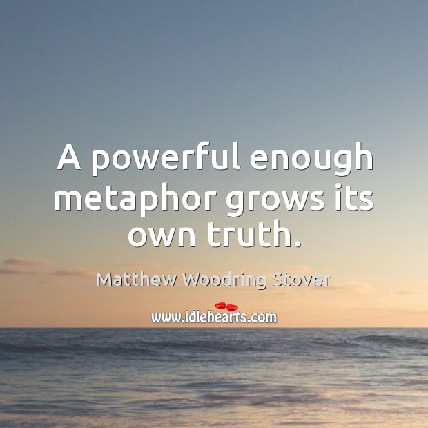 A powerful enough metaphor grows its own truth. Image