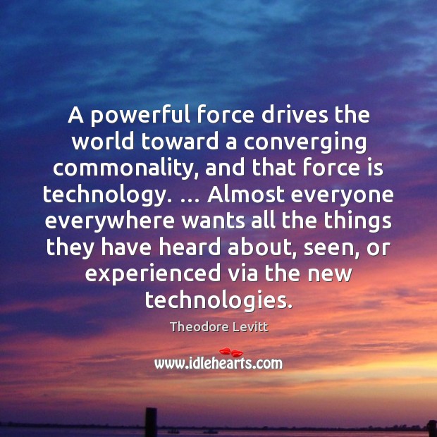 A powerful force drives the world toward a converging commonality, and that Image