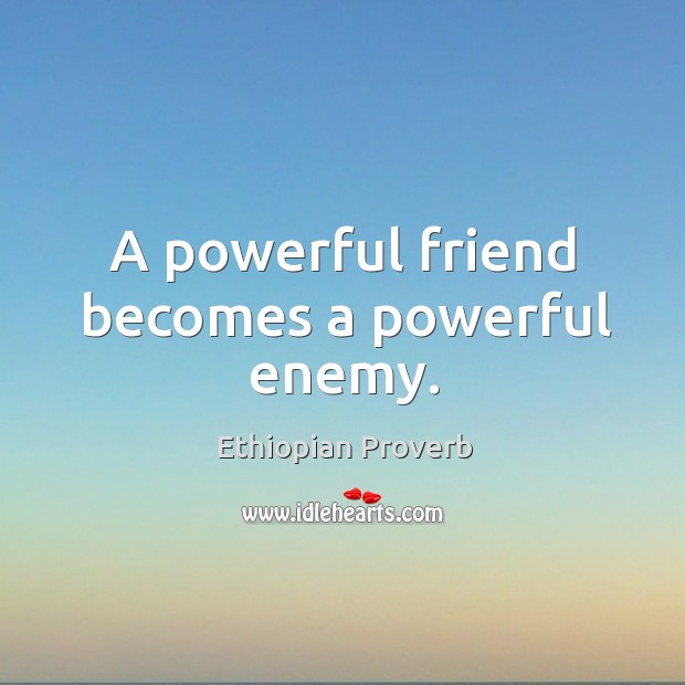 A powerful friend becomes a powerful enemy. Ethiopian Proverbs Image