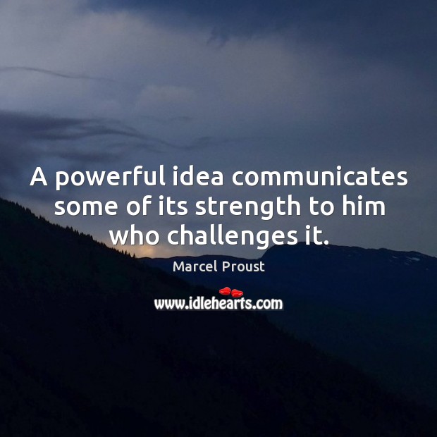 A powerful idea communicates some of its strength to him who challenges it. Marcel Proust Picture Quote