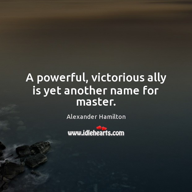A powerful, victorious ally is yet another name for master. Alexander Hamilton Picture Quote
